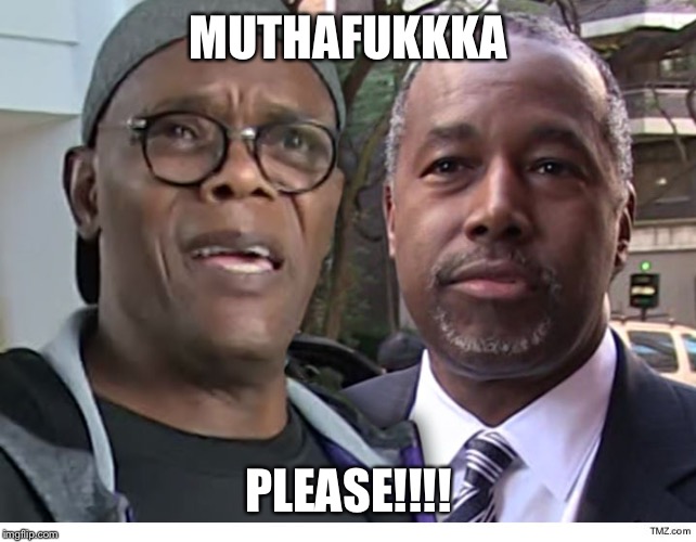 Mutha Please  | MUTHAFUKKKA; PLEASE!!!! | image tagged in ben carson | made w/ Imgflip meme maker