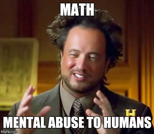 MATH MENTAL ABUSE TO HUMANS | image tagged in memes,ancient aliens | made w/ Imgflip meme maker