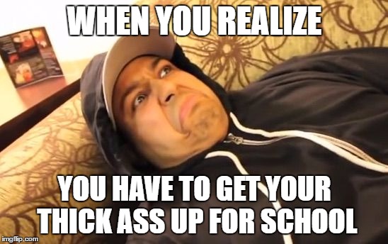 WHEN YOU REALIZE; YOU HAVE TO GET YOUR THICK ASS UP FOR SCHOOL | image tagged in memes,the face you make when,school,dashiexp | made w/ Imgflip meme maker