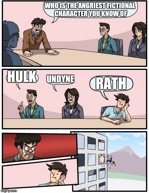 Boardroom Meeting Suggestion | WHO IS THE ANGRIEST FICTIONAL CHARACTER YOU KNOW OF; HULK; UNDYNE; RATH | image tagged in memes,boardroom meeting suggestion | made w/ Imgflip meme maker