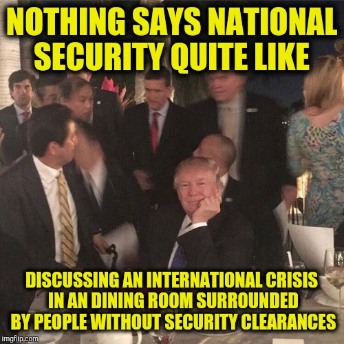 Not sure if this is worse than someone using an unsecured server, but it's in the neighborhood | NOTHING SAYS NATIONAL SECURITY QUITE LIKE; DISCUSSING AN INTERNATIONAL CRISIS IN AN DINING ROOM SURROUNDED BY PEOPLE WITHOUT SECURITY CLEARANCES | image tagged in mar a largo,donald trump,missle crisis | made w/ Imgflip meme maker