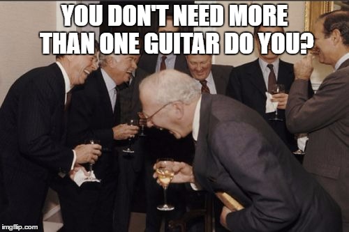 Laughing Men In Suits | YOU DON'T NEED MORE THAN ONE GUITAR DO YOU? | image tagged in memes,laughing men in suits | made w/ Imgflip meme maker