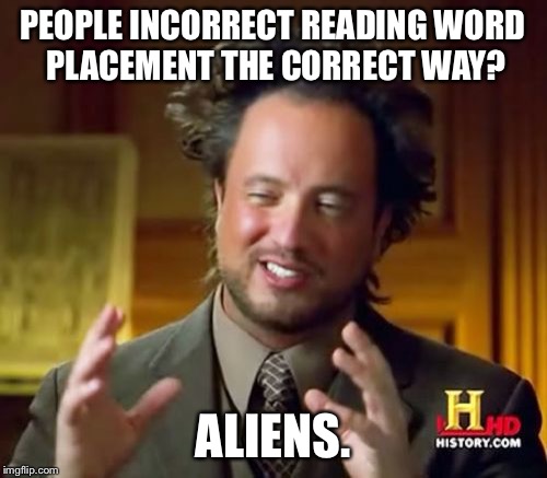 Ancient Aliens Meme | PEOPLE INCORRECT READING WORD PLACEMENT THE CORRECT WAY? ALIENS. | image tagged in memes,ancient aliens | made w/ Imgflip meme maker