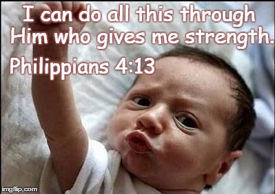 Stay Strong Baby | I can do all this through Him who gives me strength. Philippians 4:13 | image tagged in stay strong baby | made w/ Imgflip meme maker