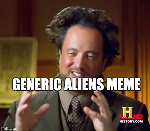 Ancient Aliens Meme | GENERIC ALIENS MEME | image tagged in memes,ancient aliens | made w/ Imgflip meme maker