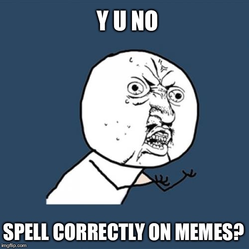 Y u no take more pride in your meme? | Y U NO; SPELL CORRECTLY ON MEMES? | image tagged in memes,y u no,spelling,grammar nazi | made w/ Imgflip meme maker