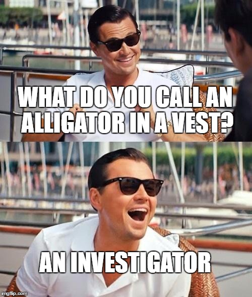 HAHAHAHAHA | WHAT DO YOU CALL AN ALLIGATOR IN A VEST? AN INVESTIGATOR | image tagged in memes,lmao,lol,puns,funny,2017 | made w/ Imgflip meme maker