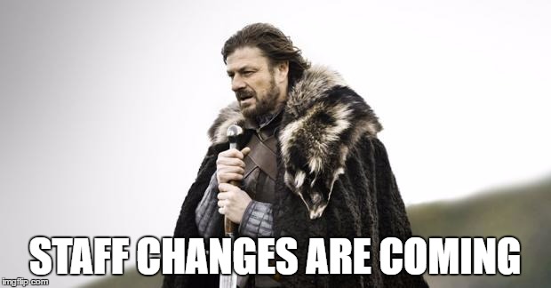 Winter Is Coming | STAFF CHANGES ARE COMING | image tagged in winter is coming | made w/ Imgflip meme maker