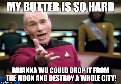 Picard Wtf | MY BUTTER IS SO HARD; BRIANNA WU COULD DROP IT FROM THE MOON AND DESTROY A WHOLE CITY! | image tagged in memes,picard wtf | made w/ Imgflip meme maker