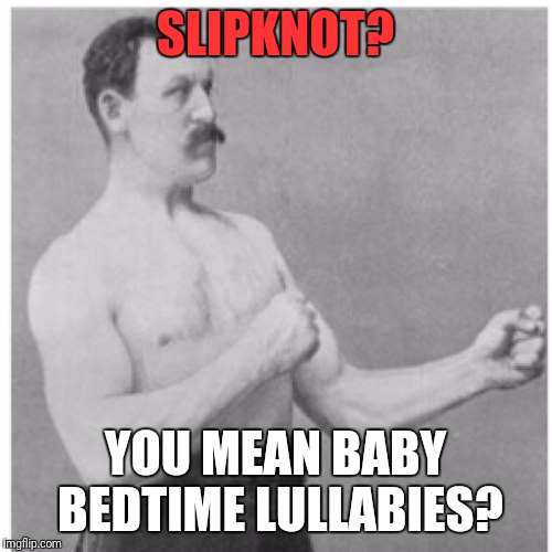 Overly Manly Man | SLIPKNOT? YOU MEAN BABY BEDTIME LULLABIES? | image tagged in memes,overly manly man,slipknot | made w/ Imgflip meme maker