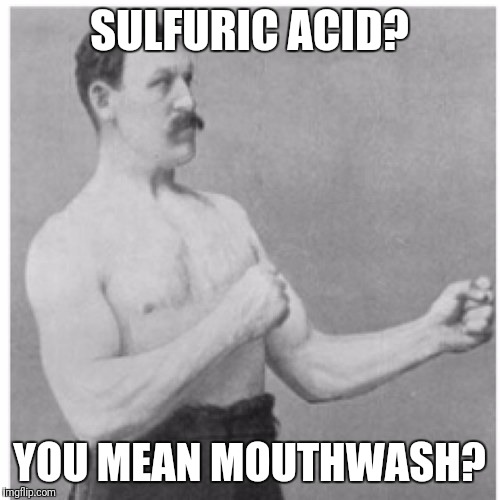 Overly Manly Man | SULFURIC ACID? YOU MEAN MOUTHWASH? | image tagged in memes,overly manly man | made w/ Imgflip meme maker