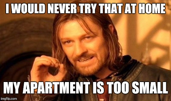 One Does Not Simply Meme | I WOULD NEVER TRY THAT AT HOME MY APARTMENT IS TOO SMALL | image tagged in memes,one does not simply | made w/ Imgflip meme maker