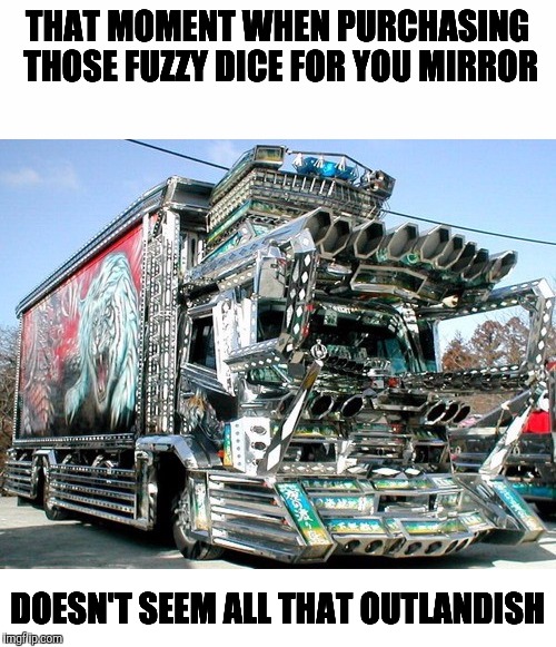 Meanwhile, in Japan | THAT MOMENT WHEN PURCHASING THOSE FUZZY DICE FOR YOU MIRROR; DOESN'T SEEM ALL THAT OUTLANDISH | image tagged in truck,japan,bling | made w/ Imgflip meme maker