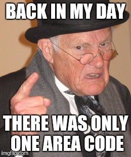 Back In My Day Meme | BACK IN MY DAY THERE WAS ONLY ONE AREA CODE | image tagged in memes,back in my day | made w/ Imgflip meme maker