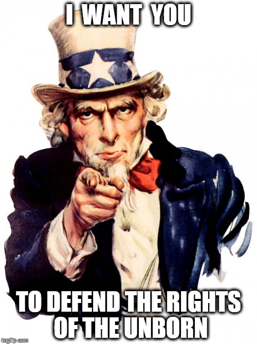 I WANT YOU | I  WANT  YOU; TO DEFEND THE RIGHTS OF THE UNBORN | image tagged in i want you | made w/ Imgflip meme maker
