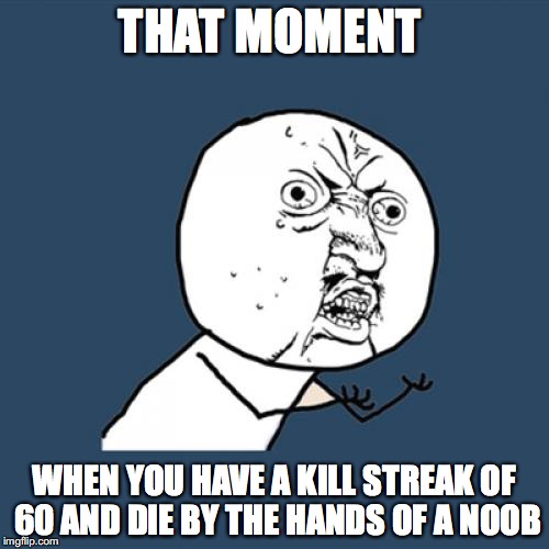 Y U No | THAT MOMENT; WHEN YOU HAVE A KILL STREAK OF 60 AND DIE BY THE HANDS OF A NOOB | image tagged in memes,y u no | made w/ Imgflip meme maker