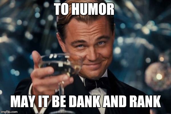Leonardo Dicaprio Cheers Meme | TO HUMOR MAY IT BE DANK AND RANK | image tagged in memes,leonardo dicaprio cheers | made w/ Imgflip meme maker