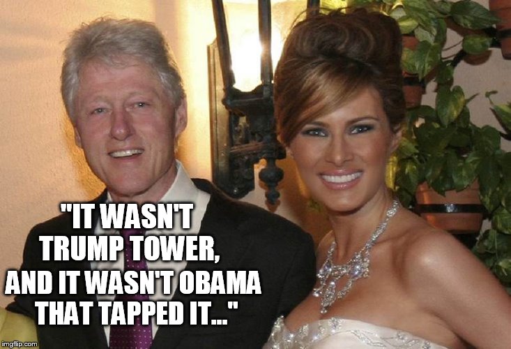 I'd tap that! | "IT WASN'T TRUMP TOWER, AND IT WASN'T OBAMA THAT TAPPED IT..." | image tagged in bill clinton | made w/ Imgflip meme maker