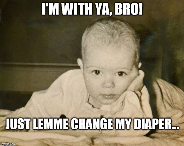 I'M WITH YA, BRO! JUST LEMME CHANGE MY DIAPER... | made w/ Imgflip meme maker