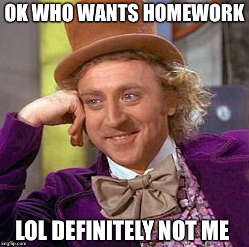 Creepy Condescending Wonka Meme | OK WHO WANTS HOMEWORK; LOL DEFINITELY NOT ME | image tagged in memes,creepy condescending wonka | made w/ Imgflip meme maker