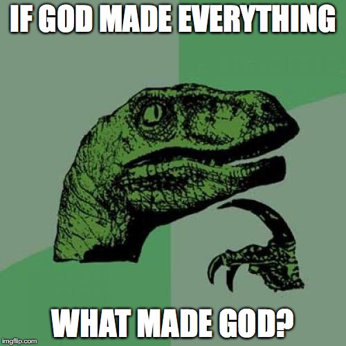 Philosoraptor | IF GOD MADE EVERYTHING; WHAT MADE GOD? | image tagged in memes,philosoraptor | made w/ Imgflip meme maker