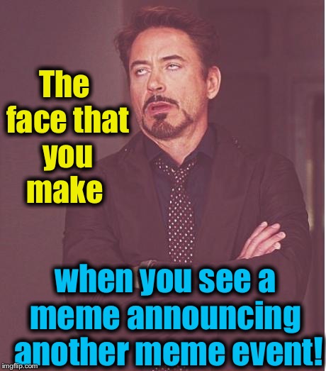 Not that there's anything wrong with meme events.... | The face that you make; when you see a meme announcing
 another meme event! | image tagged in memes,face you make robert downey jr,evilmandoevil,funny | made w/ Imgflip meme maker