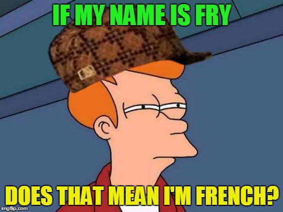 Futurama Fry Meme | IF MY NAME IS FRY; DOES THAT MEAN I'M FRENCH? | image tagged in memes,futurama fry,scumbag | made w/ Imgflip meme maker