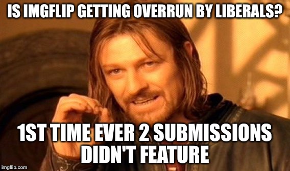 One Does Not Simply Meme | IS IMGFLIP GETTING OVERRUN BY LIBERALS? 1ST TIME EVER 2 SUBMISSIONS DIDN'T FEATURE | image tagged in memes,one does not simply | made w/ Imgflip meme maker