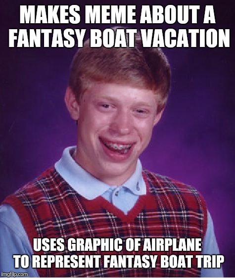 Bad Luck Brian Meme | MAKES MEME ABOUT A FANTASY BOAT VACATION USES GRAPHIC OF AIRPLANE TO REPRESENT FANTASY BOAT TRIP | image tagged in memes,bad luck brian | made w/ Imgflip meme maker