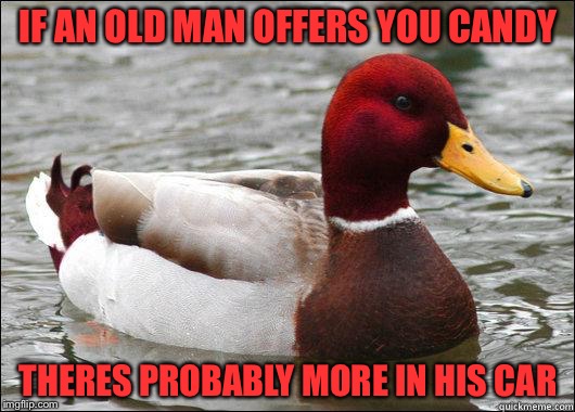 make actual bad advice mallard | IF AN OLD MAN OFFERS YOU CANDY; THERES PROBABLY MORE IN HIS CAR | image tagged in make actual bad advice mallard,memes | made w/ Imgflip meme maker