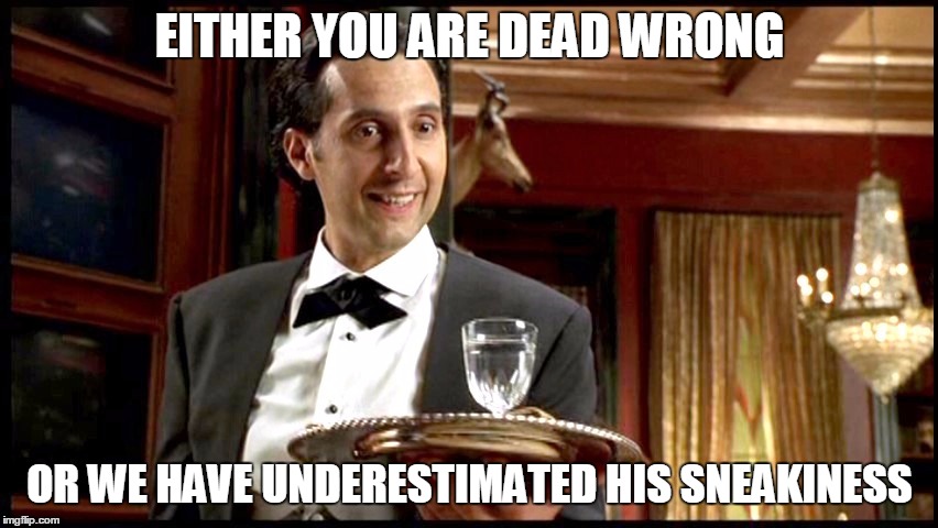 never underestimate my sneakiness | EITHER YOU ARE DEAD WRONG; OR WE HAVE UNDERESTIMATED HIS SNEAKINESS | image tagged in mr deeds,10 guy,fatherhood,trump,obama | made w/ Imgflip meme maker