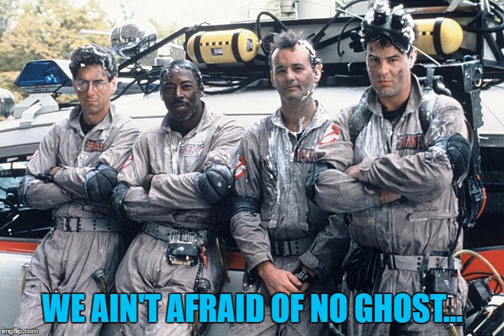 WE AIN'T AFRAID OF NO GHOST... | made w/ Imgflip meme maker