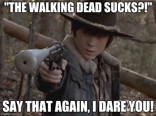 Carl Grimes | "THE WALKING DEAD SUCKS?!"; SAY THAT AGAIN, I DARE YOU! | image tagged in carl grimes,say that again i dare you,the walking dead,the walking dead coral | made w/ Imgflip meme maker