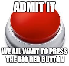 You know you want to... | ADMIT IT; WE ALL WANT TO PRESS THE BIG RED BUTTON | image tagged in big red button,press it | made w/ Imgflip meme maker