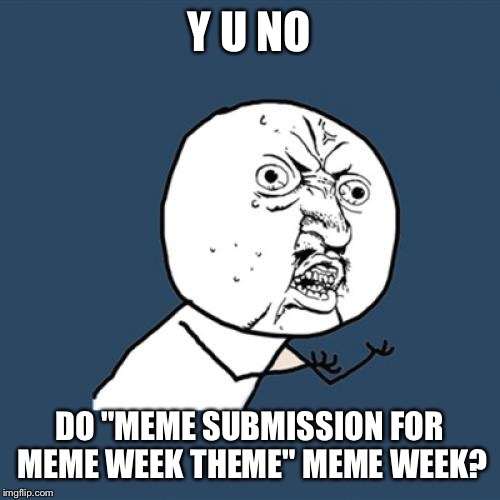 Y U No Meme |  Y U NO; DO "MEME SUBMISSION FOR MEME WEEK THEME" MEME WEEK? | image tagged in memes,y u no | made w/ Imgflip meme maker