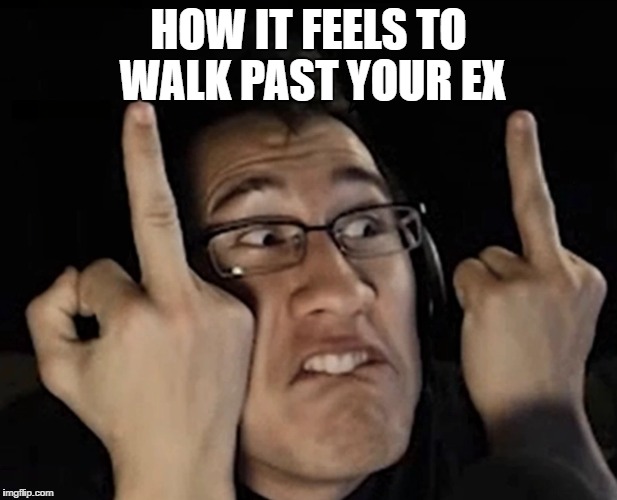Ex-iplier | HOW IT FEELS TO WALK PAST YOUR EX | image tagged in memes,markiplier,ex girlfriend,dumped,middle finger | made w/ Imgflip meme maker