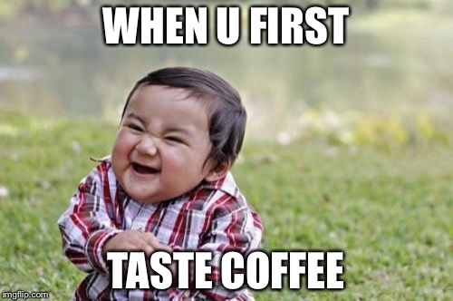 Evil Toddler | WHEN U FIRST; TASTE COFFEE | image tagged in memes,evil toddler | made w/ Imgflip meme maker