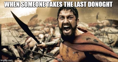 Sparta Leonidas Meme | WHEN SOMEONE TAKES THE LAST DONOGHT | image tagged in memes,sparta leonidas | made w/ Imgflip meme maker
