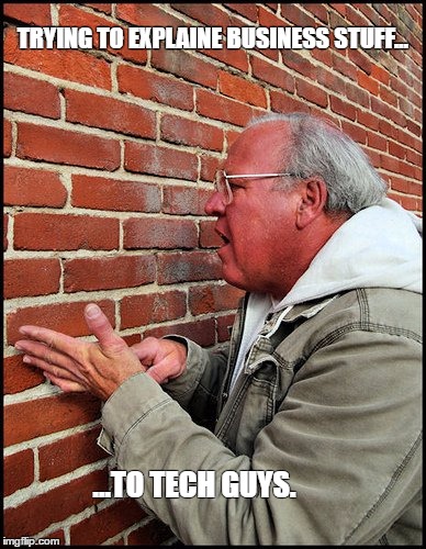 like talking to a brick wall 2 | TRYING TO EXPLAINE BUSINESS STUFF... ...TO TECH GUYS. | image tagged in like talking to a brick wall 2 | made w/ Imgflip meme maker
