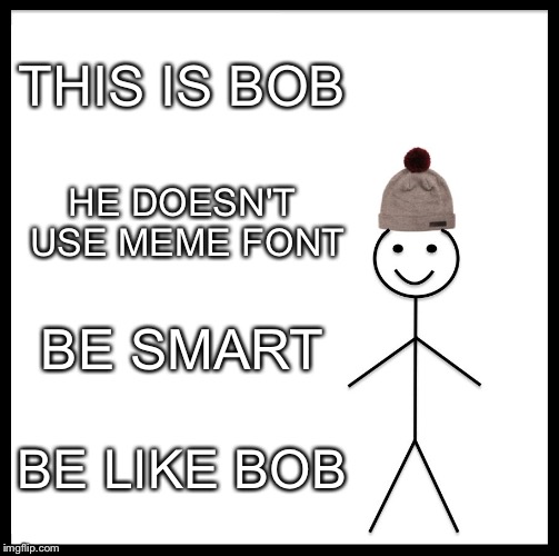 Be Like Bill | THIS IS BOB; HE DOESN'T USE MEME FONT; BE SMART; BE LIKE BOB | image tagged in memes,be like bill | made w/ Imgflip meme maker