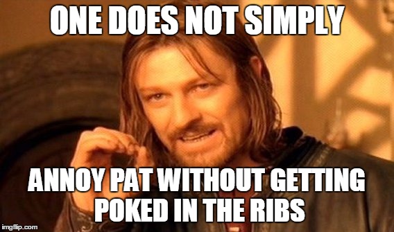 One Does Not Simply | ONE DOES NOT SIMPLY; ANNOY PAT WITHOUT GETTING POKED IN THE RIBS | image tagged in memes,one does not simply | made w/ Imgflip meme maker