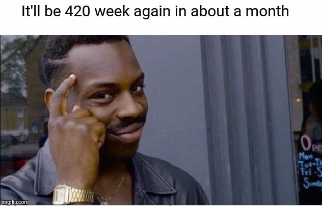 It'll be 420 week again in about a month | made w/ Imgflip meme maker