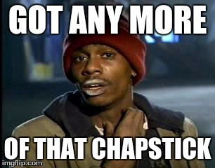 Y'all Got Any More Of That Meme | GOT ANY MORE; OF THAT CHAPSTICK | image tagged in memes,yall got any more of | made w/ Imgflip meme maker