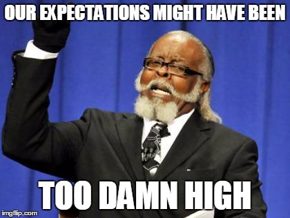 Too Damn High Meme | OUR EXPECTATIONS MIGHT HAVE BEEN TOO DAMN HIGH | image tagged in memes,too damn high | made w/ Imgflip meme maker