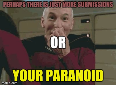 Pickard laughing | PERHAPS THERE IS JUST MORE SUBMISSIONS YOUR PARANOID OR | image tagged in pickard laughing | made w/ Imgflip meme maker