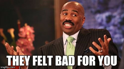 THEY FELT BAD FOR YOU | image tagged in memes,steve harvey | made w/ Imgflip meme maker
