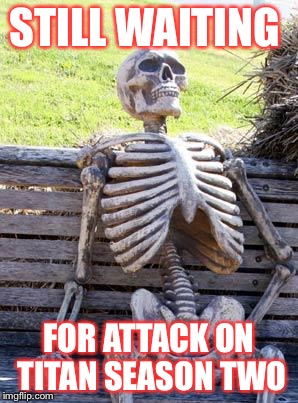 Waiting Skeleton | STILL WAITING; FOR ATTACK ON TITAN SEASON TWO | image tagged in memes,waiting skeleton | made w/ Imgflip meme maker