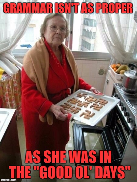 GRAMMAR ISN'T AS PROPER AS SHE WAS IN THE "GOOD OL' DAYS" | made w/ Imgflip meme maker
