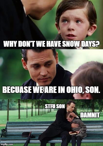 Finding Neverland | WHY DON'T WE HAVE SNOW DAYS? BECUASE WE ARE IN OHIO, SON. STFU SON; DAMNIT | image tagged in memes,finding neverland | made w/ Imgflip meme maker