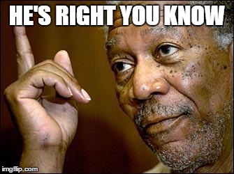 This Morgan Freeman | HE'S RIGHT YOU KNOW | image tagged in this morgan freeman | made w/ Imgflip meme maker